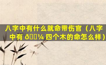 八字中有什么就命带伤官（八字中有 🐼 四个木的命怎么样）